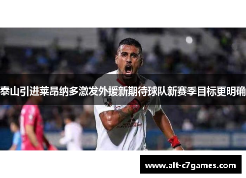 泰山引进莱昂纳多激发外援新期待球队新赛季目标更明确