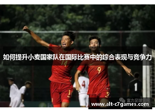 如何提升小麦国家队在国际比赛中的综合表现与竞争力