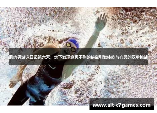 肌肉男游泳日记第六天：水下发现意想不到的秘密引发体能与心灵的双重挑战