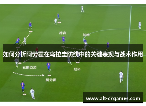 如何分析阿劳霍在乌拉圭防线中的关键表现与战术作用