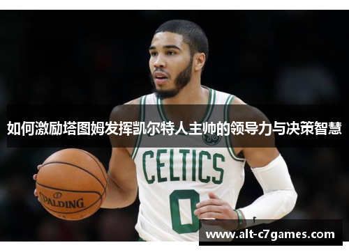 如何激励塔图姆发挥凯尔特人主帅的领导力与决策智慧